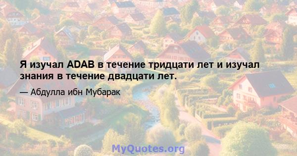 Я изучал ADAB в течение тридцати лет и изучал знания в течение двадцати лет.