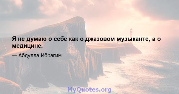 Я не думаю о себе как о джазовом музыканте, а о медицине.