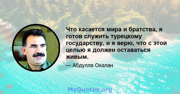 Что касается мира и братства, я готов служить турецкому государству, и я верю, что с этой целью я должен оставаться живым.