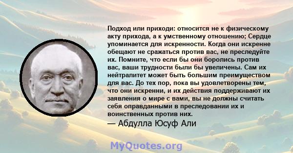 Подход или приходи: относится не к физическому акту прихода, а к умственному отношению; Сердце упоминается для искренности. Когда они искренне обещают не сражаться против вас, не преследуйте их. Помните, что если бы они 