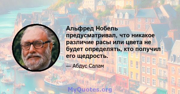 Альфред Нобель предусматривал, что никакое различие расы или цвета не будет определять, кто получил его щедрость.