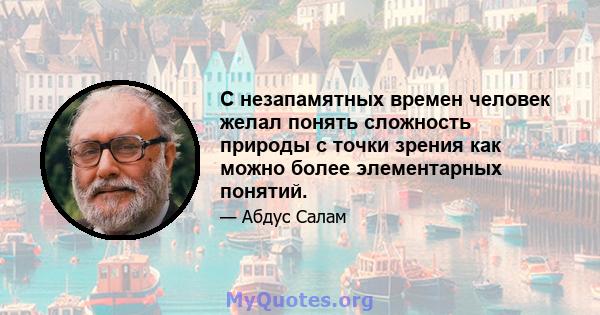 С незапамятных времен человек желал понять сложность природы с точки зрения как можно более элементарных понятий.