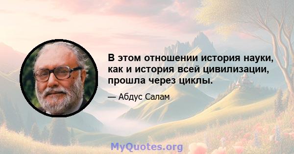 В этом отношении история науки, как и история всей цивилизации, прошла через циклы.