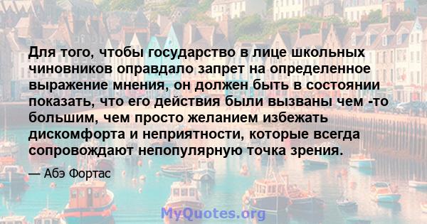 Для того, чтобы государство в лице школьных чиновников оправдало запрет на определенное выражение мнения, он должен быть в состоянии показать, что его действия были вызваны чем -то большим, чем просто желанием избежать