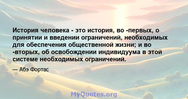 История человека - это история, во -первых, о принятии и введении ограничений, необходимых для обеспечения общественной жизни; и во -вторых, об освобождении индивидуума в этой системе необходимых ограничений.