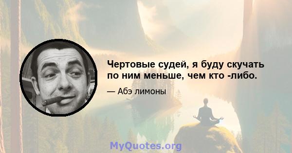 Чертовые судей, я буду скучать по ним меньше, чем кто -либо.