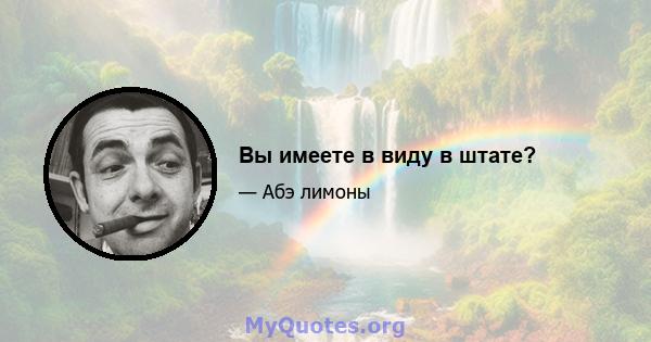 Вы имеете в виду в штате?