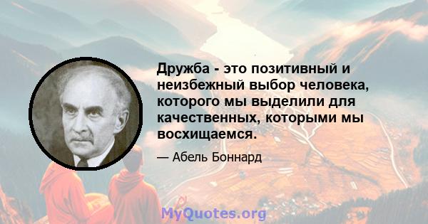 Дружба - это позитивный и неизбежный выбор человека, которого мы выделили для качественных, которыми мы восхищаемся.