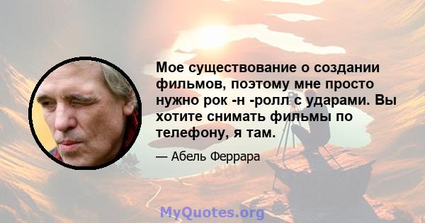 Мое существование о создании фильмов, поэтому мне просто нужно рок -н -ролл с ударами. Вы хотите снимать фильмы по телефону, я там.