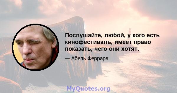 Послушайте, любой, у кого есть кинофестиваль, имеет право показать, чего они хотят.