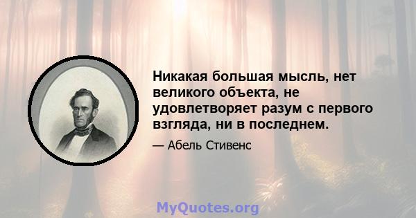 Никакая большая мысль, нет великого объекта, не удовлетворяет разум с первого взгляда, ни в последнем.