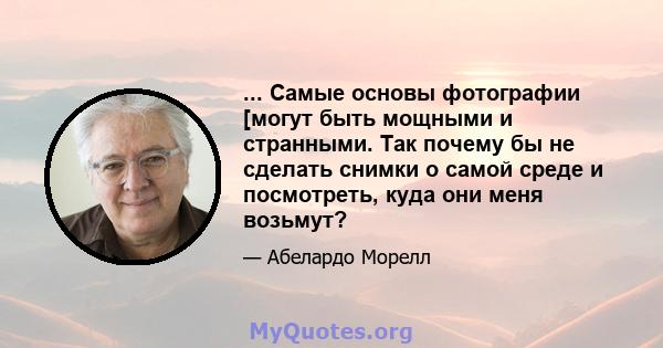 ... Самые основы фотографии [могут быть мощными и странными. Так почему бы не сделать снимки о самой среде и посмотреть, куда они меня возьмут?