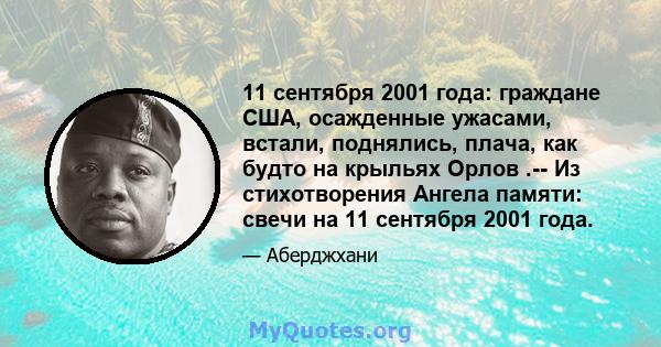 11 сентября 2001 года: граждане США, осажденные ужасами, встали, поднялись, плача, как будто на крыльях Орлов .-- Из стихотворения Ангела памяти: свечи на 11 сентября 2001 года.