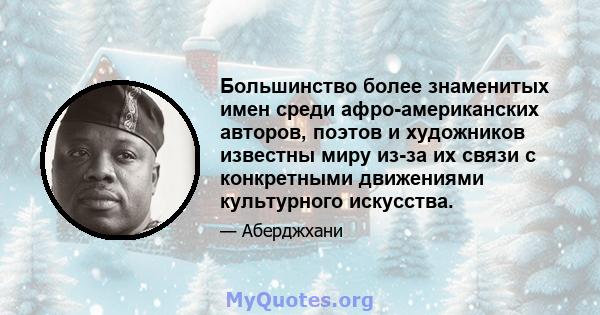 Большинство более знаменитых имен среди афро-американских авторов, поэтов и художников известны миру из-за их связи с конкретными движениями культурного искусства.