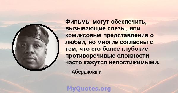 Фильмы могут обеспечить, вызывающие слезы, или комиксовые представления о любви, но многие согласны с тем, что его более глубокие противоречивые сложности часто кажутся непостижимыми.