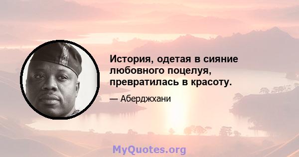 История, одетая в сияние любовного поцелуя, превратилась в красоту.