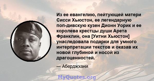 Из ее евангелию, пейтующей матери Сисси Хьюстон, ее легендарную поп-дивскую кузен Дионн Уорик и ее королева крестцы души Арета Франклин, она [Уитни Хьюстон] унаследовала подарки для умного интерпретации текстов и оказав 