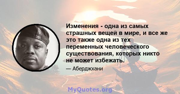 Изменения - одна из самых страшных вещей в мире, и все же это также одна из тех переменных человеческого существования, которых никто не может избежать.