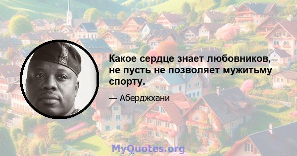 Какое сердце знает любовников, не пусть не позволяет мужитьму спорту.