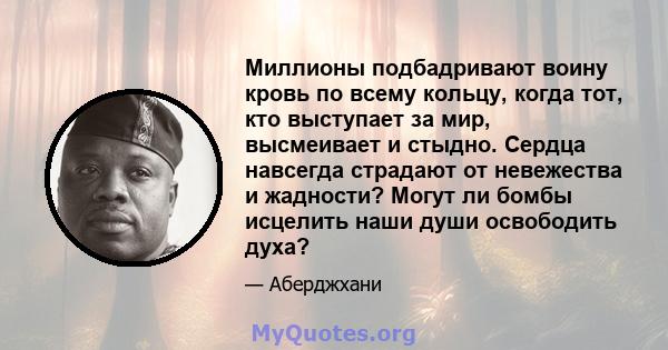 Миллионы подбадривают воину кровь по всему кольцу, когда тот, кто выступает за мир, высмеивает и стыдно. Сердца навсегда страдают от невежества и жадности? Могут ли бомбы исцелить наши души освободить духа?