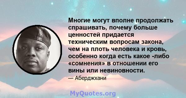 Многие могут вполне продолжать спрашивать, почему больше ценностей придается техническим вопросам закона, чем на плоть человека и кровь, особенно когда есть какое -либо «сомнения» в отношении его вины или невиновности.