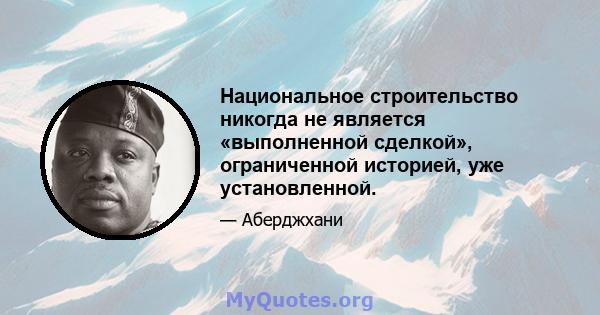 Национальное строительство никогда не является «выполненной сделкой», ограниченной историей, уже установленной.