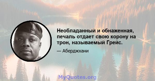 Необладанный и обнаженная, печаль отдает свою корону на трон, называемый Грейс.