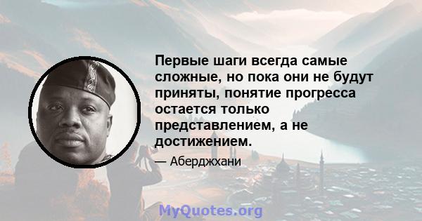 Первые шаги всегда самые сложные, но пока они не будут приняты, понятие прогресса остается только представлением, а не достижением.