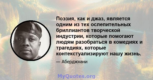 Поэзия, как и джаз, является одним из тех ослепительных бриллиантов творческой индустрии, которые помогают людям разобраться в комедиях и трагедиях, которые контекстуализируют нашу жизнь.