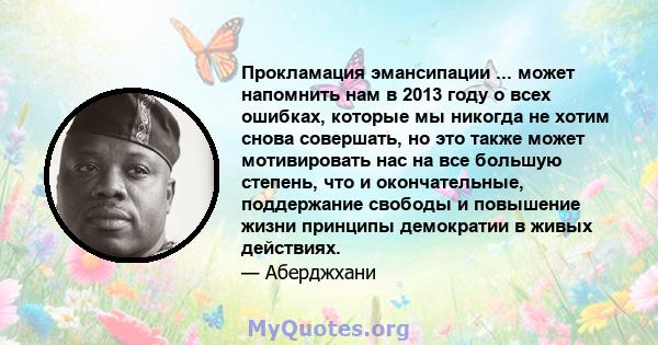 Прокламация эмансипации ... может напомнить нам в 2013 году о всех ошибках, которые мы никогда не хотим снова совершать, но это также может мотивировать нас на все большую степень, что и окончательные, поддержание