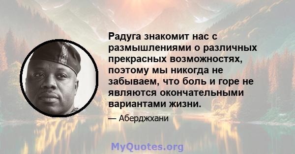 Радуга знакомит нас с размышлениями о различных прекрасных возможностях, поэтому мы никогда не забываем, что боль и горе не являются окончательными вариантами жизни.