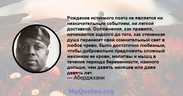 Рождение истинного поэта не является ни незначительным событием, ни легкой доставкой. Осложнения, как правило, начинаются задолго до того, как стененная душа перенесет свой сомнительный свет в любое чрево, было