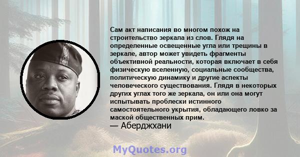 Сам акт написания во многом похож на строительство зеркала из слов. Глядя на определенные освещенные угла или трещины в зеркале, автор может увидеть фрагменты объективной реальности, которая включает в себя физическую