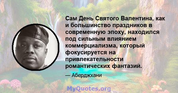 Сам День Святого Валентина, как и большинство праздников в современную эпоху, находился под сильным влиянием коммерциализма, который фокусируется на привлекательности романтических фантазий.