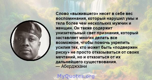 Слово «выжившего» несет в себе вес воспоминания, который нарушил умы и тела более чем нескольких мужчин и женщин. Он также содержит унизительный свет признания, который заставляет многих делать все возможное, чтобы