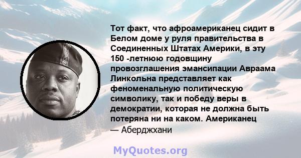 Тот факт, что афроамериканец сидит в Белом доме у руля правительства в Соединенных Штатах Америки, в эту 150 -летнюю годовщину провозглашения эмансипации Авраама Линкольна представляет как феноменальную политическую