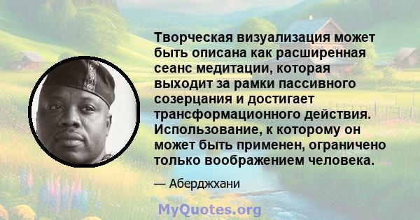 Творческая визуализация может быть описана как расширенная сеанс медитации, которая выходит за рамки пассивного созерцания и достигает трансформационного действия. Использование, к которому он может быть применен,