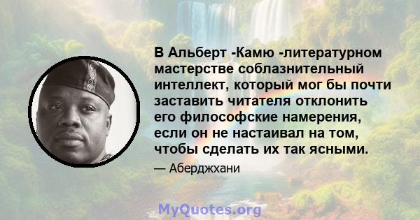 В Альберт -Камю -литературном мастерстве соблазнительный интеллект, который мог бы почти заставить читателя отклонить его философские намерения, если он не настаивал на том, чтобы сделать их так ясными.