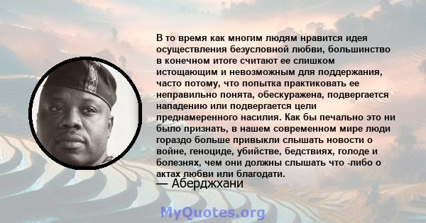 В то время как многим людям нравится идея осуществления безусловной любви, большинство в конечном итоге считают ее слишком истощающим и невозможным для поддержания, часто потому, что попытка практиковать ее неправильно