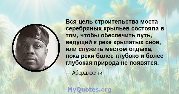 Вся цель строительства моста серебряных крыльев состояла в том, чтобы обеспечить путь, ведущий к реке крылатых снов, или служить местом отдыха, пока реки более глубоко и более глубокая природа не появятся.