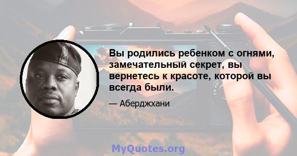 Вы родились ребенком с огнями, замечательный секрет, вы вернетесь к красоте, которой вы всегда были.