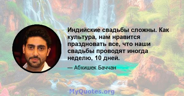 Индийские свадьбы сложны. Как культура, нам нравится праздновать все, что наши свадьбы проводят иногда неделю, 10 дней.