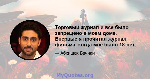 Торговый журнал и все было запрещено в моем доме. Впервые я прочитал журнал фильма, когда мне было 18 лет.