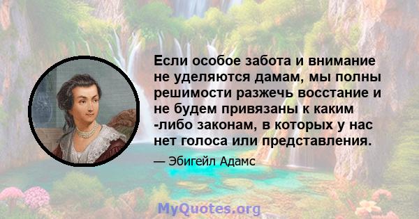 Если особое забота и внимание не уделяются дамам, мы полны решимости разжечь восстание и не будем привязаны к каким -либо законам, в которых у нас нет голоса или представления.