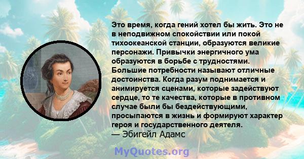 Это время, когда гений хотел бы жить. Это не в неподвижном спокойствии или покой тихоокеанской станции, образуются великие персонажи. Привычки энергичного ума образуются в борьбе с трудностями. Большие потребности