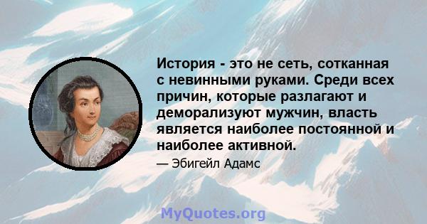 История - это не сеть, сотканная с невинными руками. Среди всех причин, которые разлагают и деморализуют мужчин, власть является наиболее постоянной и наиболее активной.