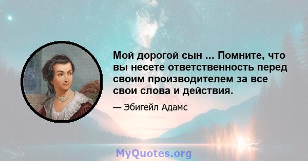 Мой дорогой сын ... Помните, что вы несете ответственность перед своим производителем за все свои слова и действия.