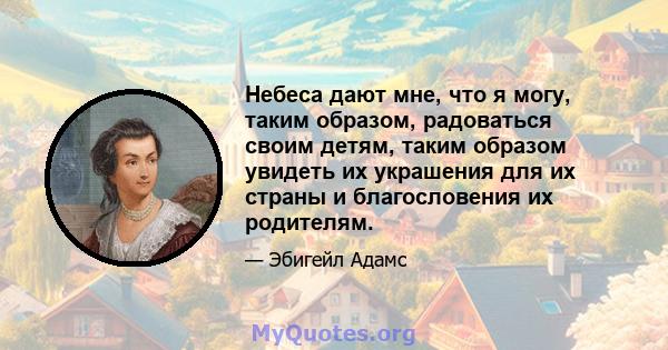 Небеса дают мне, что я могу, таким образом, радоваться своим детям, таким образом увидеть их украшения для их страны и благословения их родителям.