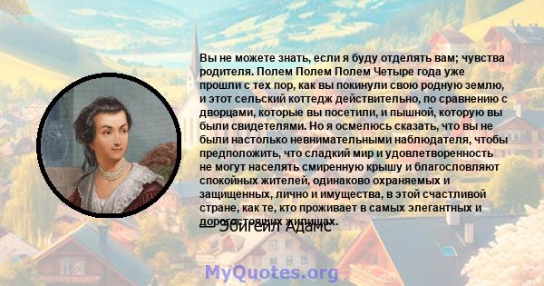 Вы не можете знать, если я буду отделять вам; чувства родителя. Полем Полем Полем Четыре года уже прошли с тех пор, как вы покинули свою родную землю, и этот сельский коттедж действительно, по сравнению с дворцами,