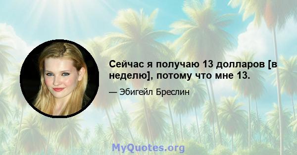 Сейчас я получаю 13 долларов [в неделю], потому что мне 13.